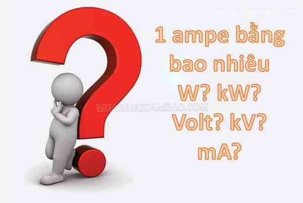  1 ampe bằng bao nhiêu w, kw, ma, v, kva...?